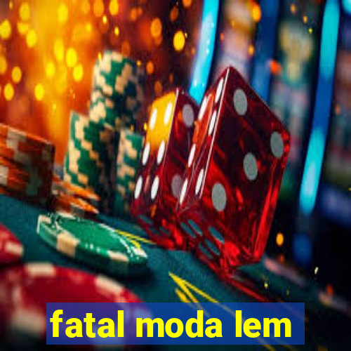 fatal moda lem